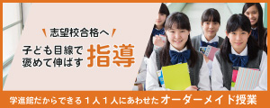 志望校合格へ 褒めて伸ばす子ども目線で指導 学進館だからできる1人1人にあわせたオーダーメイド授業