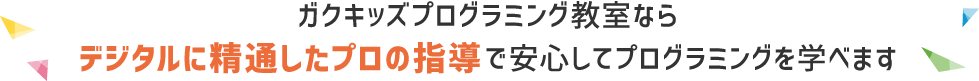 ガクキッズプログラミング教室ならデジタルに精通したプロの指導で安心してプログラミングを学べます