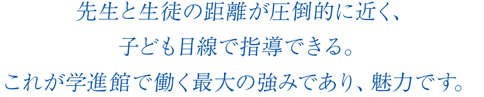先生と生徒の距離が圧倒的に近く、子供目線で指導できる。