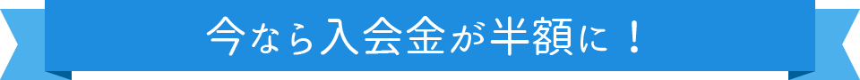 今なら入会金が半額に！